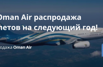 Билеты из... -  У Oman Air распродажа билетов на следующий год!