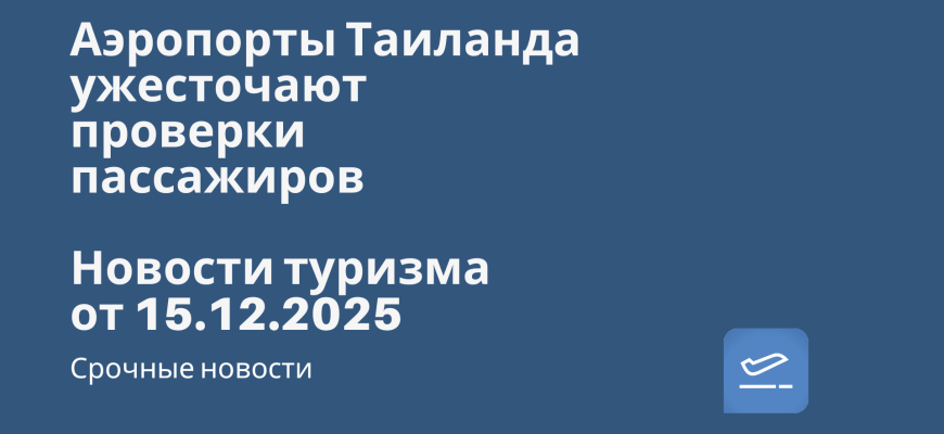 Новости - Аэропорты Таиланда ужесточают проверки пассажиров. Новости туризма от 15.12.2025