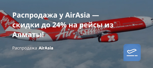 Билеты из... - Распродажа у AirAsia — скидки до 24% на рейсы из Алматы!