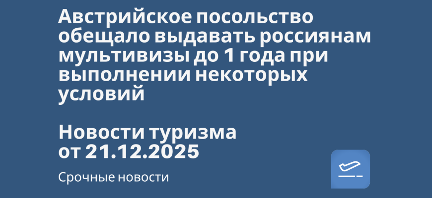 Новости - Австрийское посольство обещало выдавать россиянам мультивизы до 1 года при выполнении некоторых условий. Новости туризма от 21.12.2025