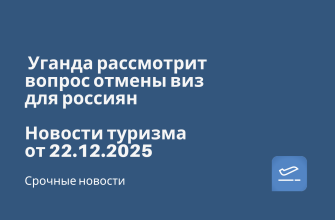 Личный опыт, Новости - Уганда рассмотрит вопрос отмены виз для россиян. Новости туризма от 22.12.2025