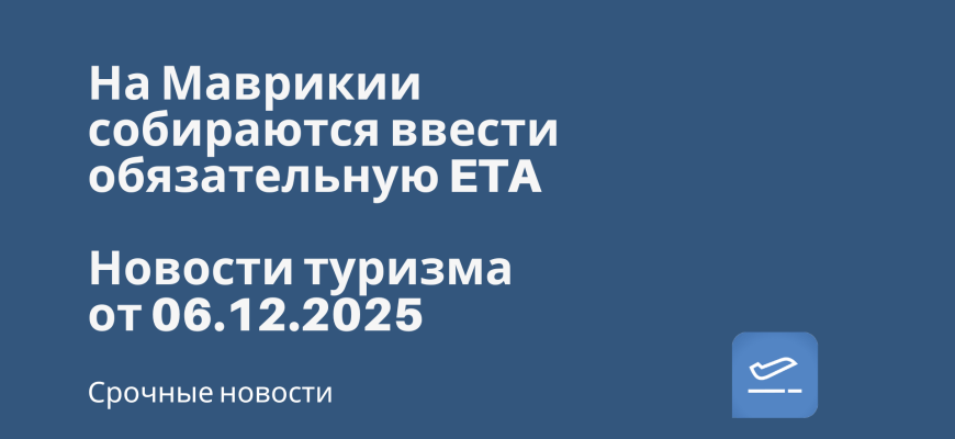 Новости - На Маврикии собираются ввести обязательную ETA. Новости туризма от 06.12.2025