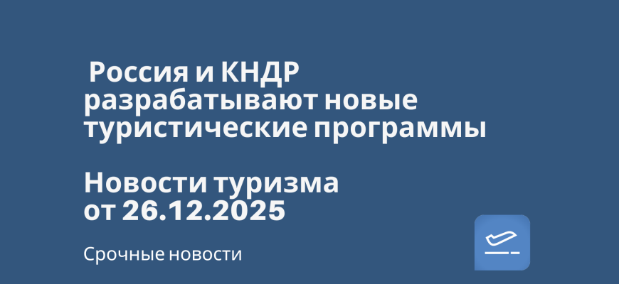 Новости - Россия и КНДР разрабатывают новые туристические программы. Новости туризма от 26.12.2025