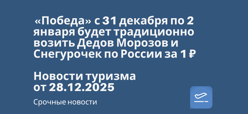 Новости - «Победа» с 31 декабря по 2 января будет традиционно возить Дедов Морозов и Снегурочек по России за 1 ₽. Новости туризма от 28.12.2025