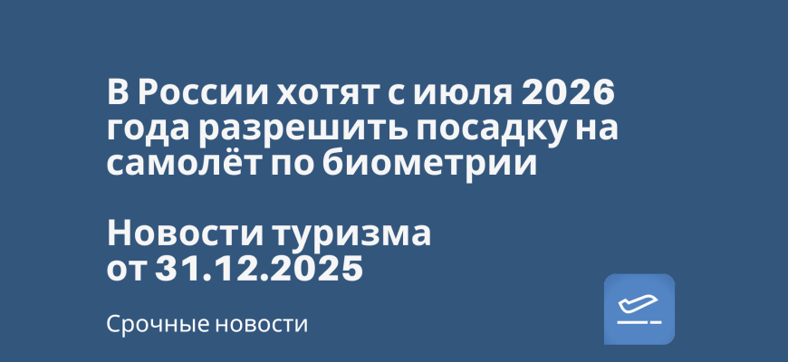 Новости - В России хотят с июля 2026 года разрешить посадку на самолёт по биометрии. Новости туризма от 31.12.2025