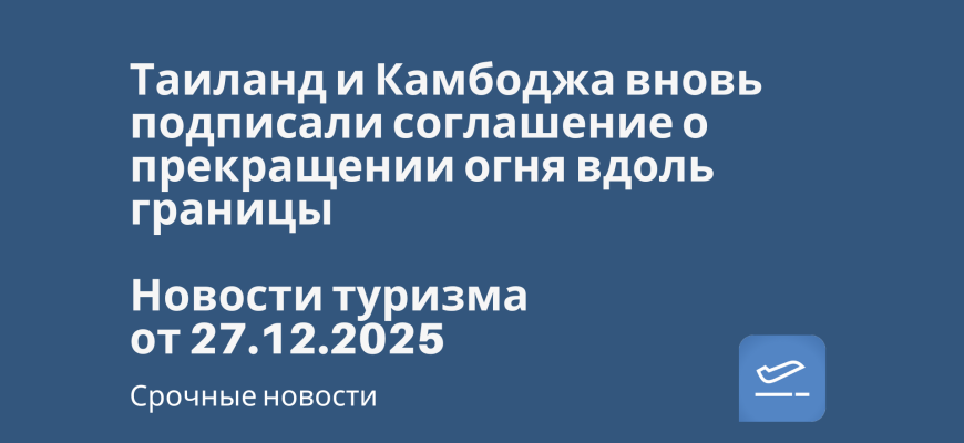 Новости - Таиланд и Камбоджа вновь подписали соглашение о прекращении огня вдоль границы. Новости туризма от 27.12.2025