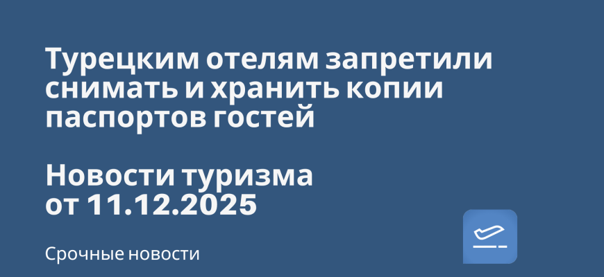 Новости - Турецким отелям запретили снимать и хранить копии паспортов гостей. Новости туризма от 11.12.2025