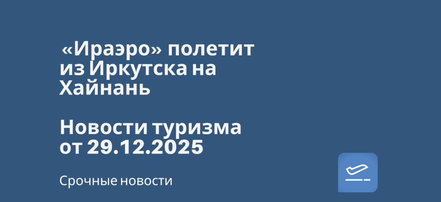 Новости - «Ираэро» полетит из Иркутска на Хайнань. Новости туризма от 29.12.2025