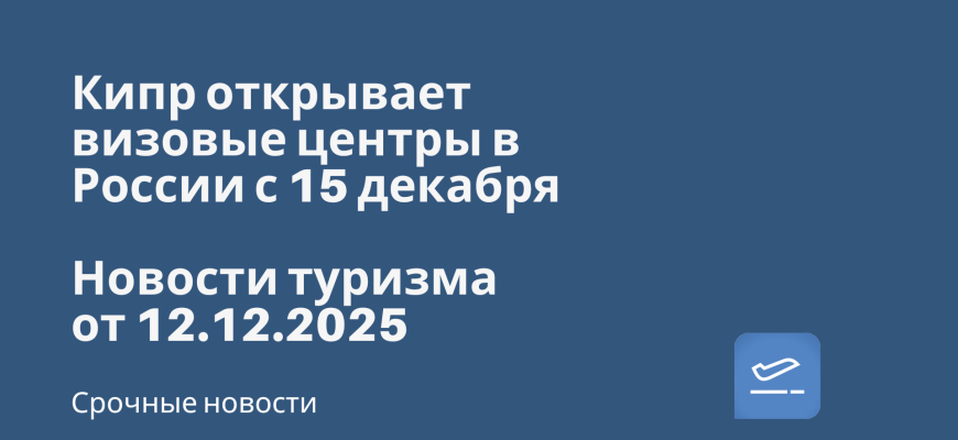 Новости - Кипр открывает визовые центры в России с 15 декабря. Новости туризма от 12.12.2025