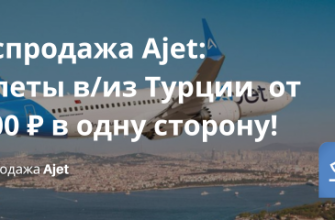 Билеты из..., Новости - Распродажа Ajet: полеты в/из Турции от 1800 ₽ в одну сторону!