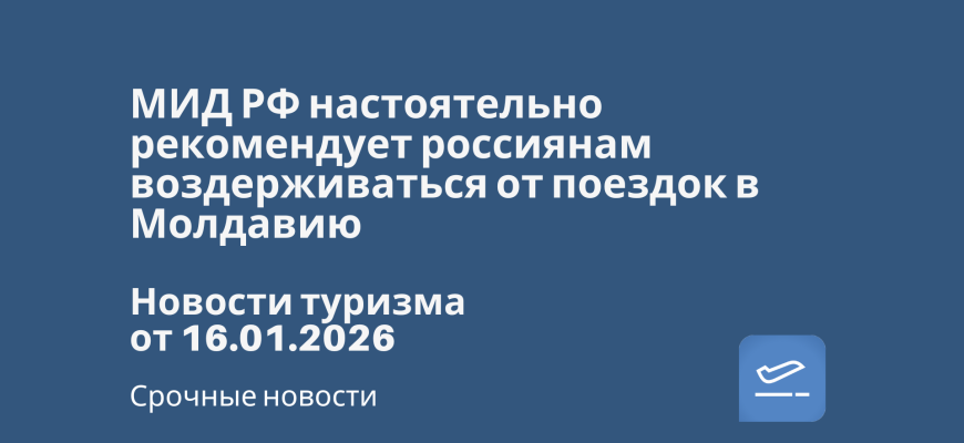 Билеты из... - МИД РФ настоятельно рекомендует россиянам воздерживаться от поездок в Молдавию. Новости туризма от 16.01.2026