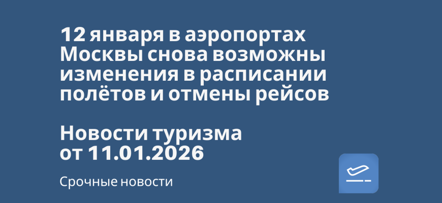 Новости - 12 января в аэропортах Москвы снова возможны изменения в расписании полётов и отмены рейсов. Новости туризма от 11.01.2026
