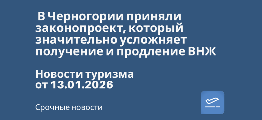 Новости - В Черногории приняли законопроект, который значительно усложняет получение и продление ВНЖ. Новости туризма от 13.01.2026