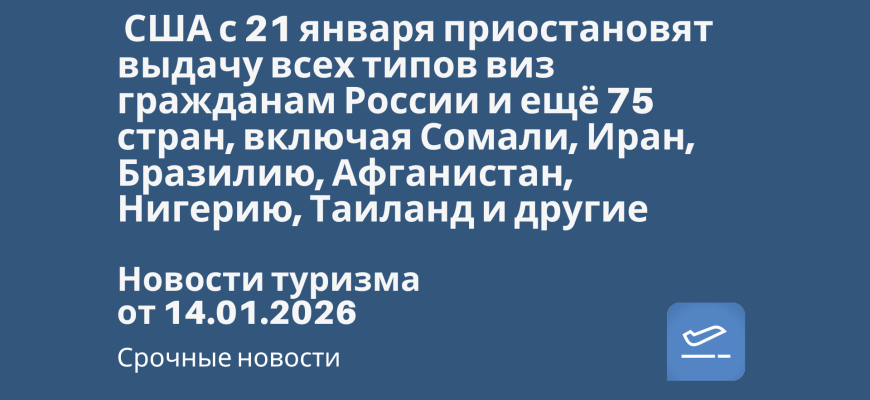 Новости - США с 21 января приостановят выдачу всех типов виз гражданам России и ещё 75 стран, включая Сомали, Иран, Бразилию, Афганистан, Нигерию, Таиланд и другие. Новости туризма от 14.01.2026