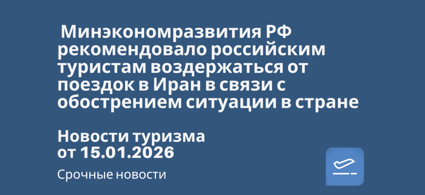 Новости - Минэкономразвития РФ рекомендовало российским туристам воздержаться от поездок в Иран в связи с обострением ситуации в стране. Новости туризма от 15.01.2026