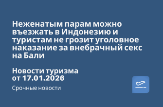 Новости - Неженатым парам можно въезжать в Индонезию и туристам не грозит уголовное наказание за внебрачный секс на Бали. Новости туризма от 17.01.2026