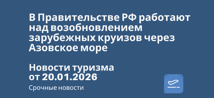 Билеты из... - В Правительстве РФ работают над возобновлением зарубежных круизов через Азовское море. Новости туризма от 20.01.2026