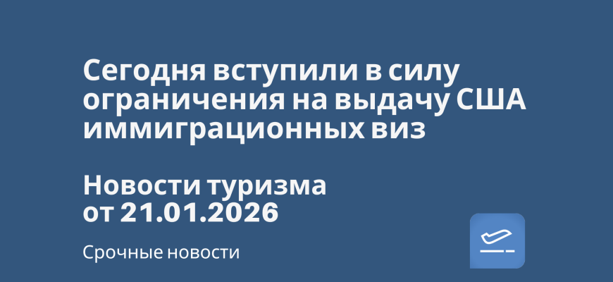 Билеты из... - Сегодня вступили в силу ограничения на выдачу США иммиграционных виз. Новости туризма от 21.01.2026