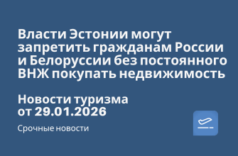 Новости - Власти Эстонии могут запретить гражданам России и Белоруссии без постоянного ВНЖ покупать недвижимость. Новости туризма от 29.01.2026