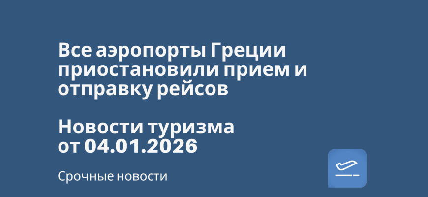 Новости - Все аэропорты Греции приостановили прием и отправку рейсов. Новости туризма от 04.01.2026