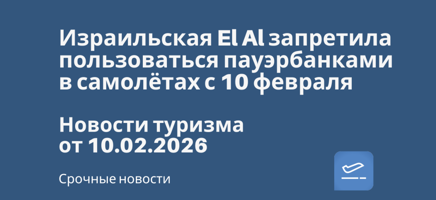 Новости - Израильская El Al запретила пользоваться пауэрбанками в самолётах с 10 февраля. Новости туризма от 10.02.2026