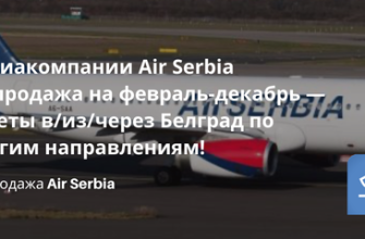 Билеты из... - У авиакомпании Air Serbia распродажа на февраль-декабрь — билеты в/из/через Белград по многим направлениям!