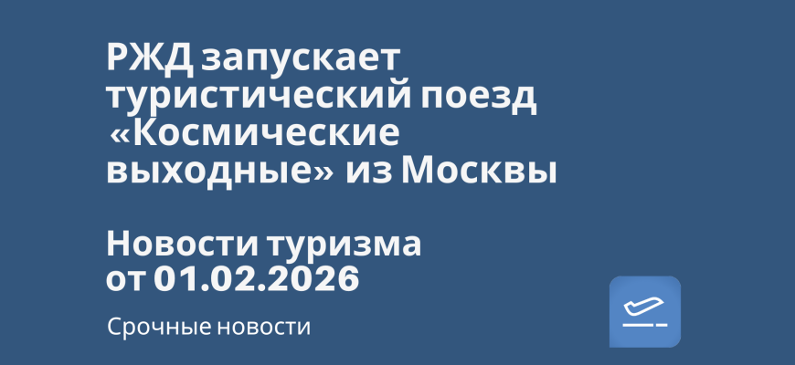 Новости - РЖД запускает туристический поезд «Космические выходные» из Москвы. Новости туризма от 01.02.2026