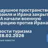 Новости - Воздушное пространство Израиля и Ирана закрыто — США начали военную операцию против Ирана. Новости туризма от 28.02.2026