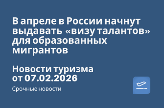 Новости - В апреле в России начнут выдавать «визу талантов» для образованных мигрантов. Новости туризма от 07.02.2026