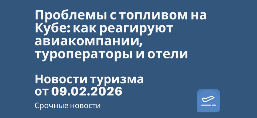 Новости - Проблемы с топливом на Кубе: как реагируют авиакомпании, туроператоры и отели. Новости туризма от 09.02.2026