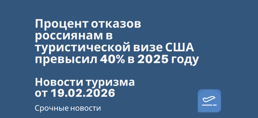 Новости - Процент отказов россиянам в туристической визе США превысил 40% в 2025 году. Новости туризма от 19.02.2026
