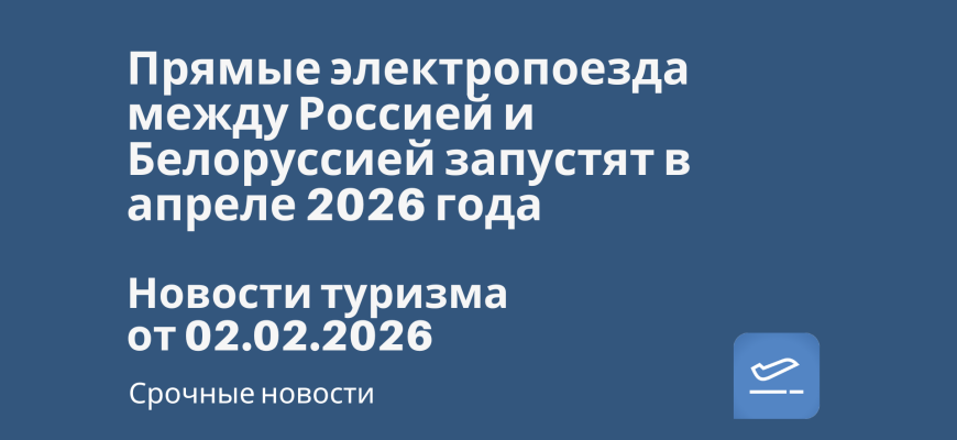 Новости - Прямые электропоезда между Россией и Белоруссией запустят в апреле 2026 года. Новости туризма от 02.02.2026