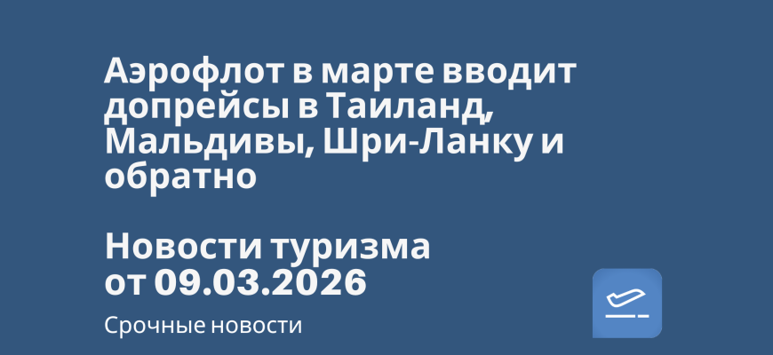 Новости - Аэрофлот в марте вводит допрейсы в Таиланд, Мальдивы, Шри-Ланку и обратно. Новости туризма от 09.03.2026