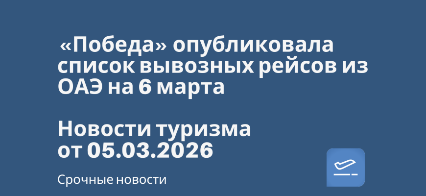 Новости - «Победа» опубликовала список вывозных рейсов из ОАЭ на 6 марта. Новости туризма от 05.03.2026