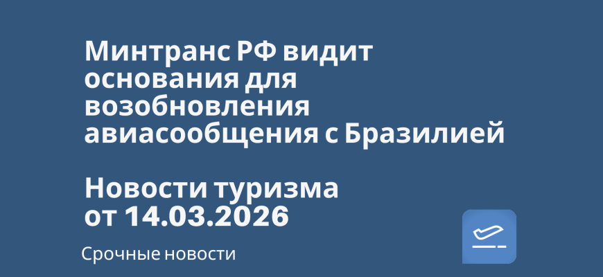 Билеты из... - Минтранс РФ видит основания для возобновления авиасообщения с Бразилией. Новости туризма от 14.03.2026