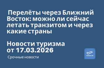 Новости - Перелёты через Ближний Восток: можно ли сейчас летать транзитом и через какие страны. Новости туризма от 17.03.2026