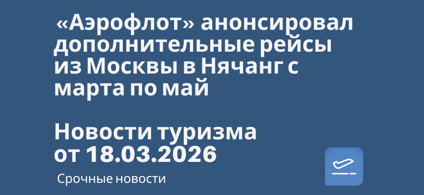 Новости - «Аэрофлот» анонсировал дополнительные рейсы из Москвы в Нячанг с марта по май. Новости туризма от 18.03.2026