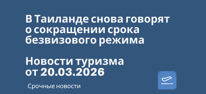 Новости - В Таиланде снова говорят о сокращении срока безвизового режима. Новости туризма от 20.03.2026