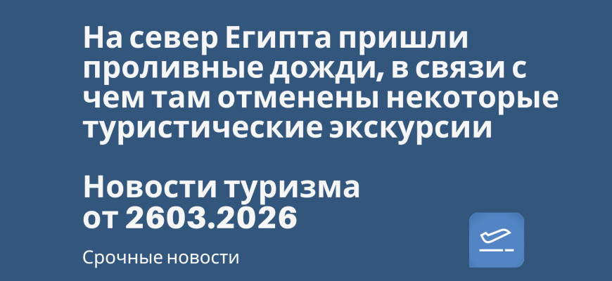 Новости - На север Египта пришли проливные дожди, в связи с чем там отменены некоторые туристические экскурсии. Новости туризма от 26.03.2026