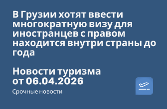Новости - В Грузии хотят ввести многократную визу для иностранцев с правом находится внутри страны до года. Новости туризма от 06.04.2026