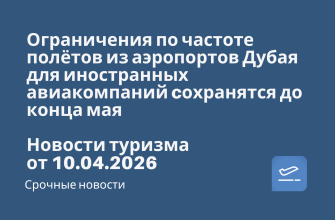 Новости - Ограничения по частоте полётов из аэропортов Дубая для иностранных авиакомпаний cохранятся до конца мая. Новости туризма от 10.04.2026