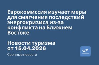 Новости - Еврокомиссия изучает меры для смягчения последствий энергокризиса из-за конфликта на Ближнем Востоке. Новости туризма от 15.04.2026