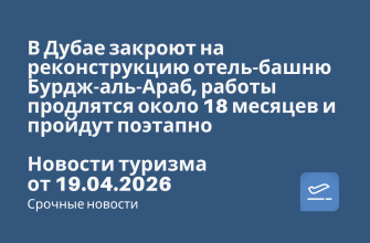 Новости - В Дубае закроют на реконструкцию отель-башню Бурдж-аль-Араб, работы продлятся около 18 месяцев и пройдут поэтапно. Новости туризма от 19.04.2026