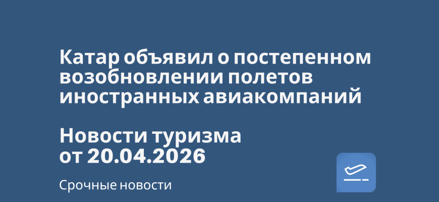 Новости - Катар объявил о постепенном возобновлении полетов иностранных авиакомпаний. Новости туризма от 20.04.2026
