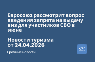 Новости - Евросоюз рассмотрит вопрос введения запрета на выдачу виз для участников СВО в июне. Новости туризма от 24.04.2026