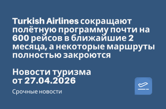 Новости - Turkish Airlines сокращают полётную программу почти на 600 рейсов в ближайшие 2 месяца, а некоторые маршруты полностью закроются. Новости туризма от 27.04.2026