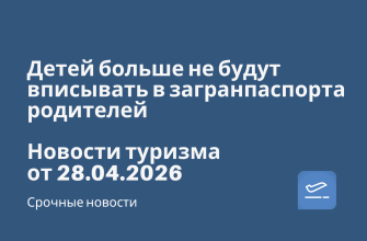 Билеты из... - Детей больше не будут вписывать в загранпаспорта родителей. Новости туризма от 28.04.2026