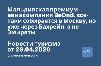 Новости - Мальдивская премиум-авиакомпания BeOnd, всё-таки собирается в Москву, но уже через Бахрейн, а не Эмираты. Новости туризма от 29.04.2026