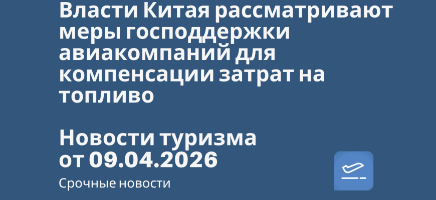 Новости - Власти Китая рассматривают меры господдержки авиакомпаний для компенсации затрат на топливо. Новости туризма от 09.08.2026