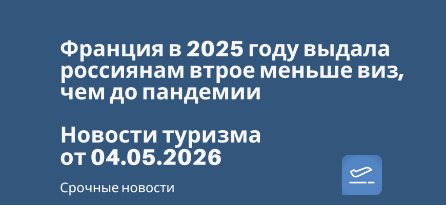Новости - Франция в 2025 году выдала россиянам втрое меньше виз, чем до пандемии. Новости туризма от 04.05.2026